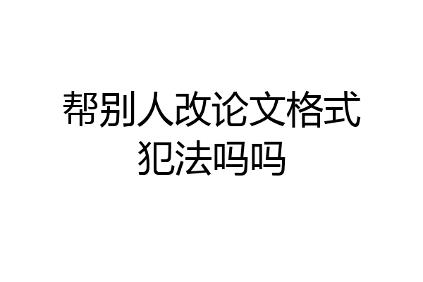 帮别人改论文格式犯法吗吗