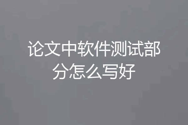论文中软件测试部分怎么写好