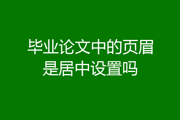 毕业论文中的页眉是居中设置吗