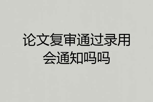 论文复审通过录用会通知吗吗