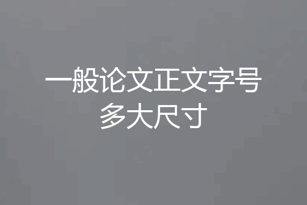 一般论文正文字号多大尺寸