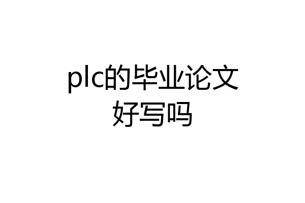 plc的毕业论文好写吗