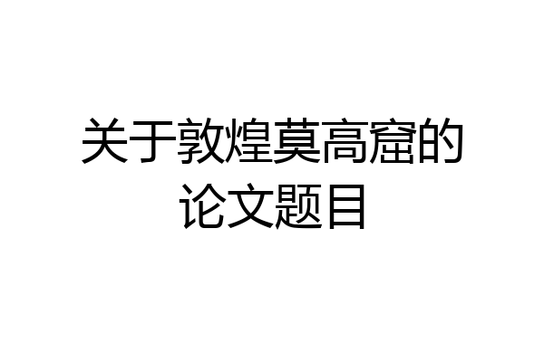 关于敦煌莫高窟的论文题目