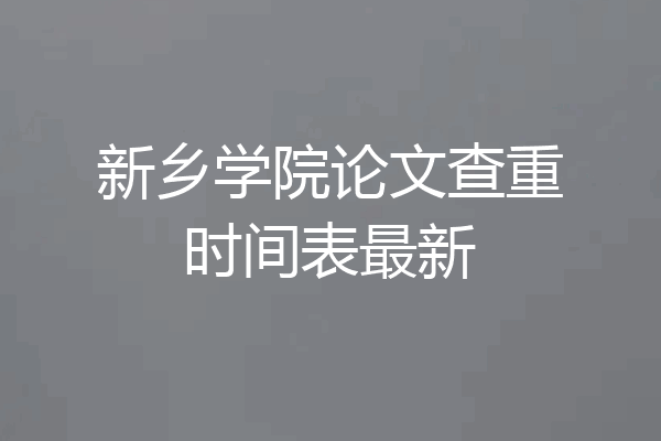 新乡学院论文查重时间表最新