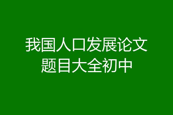 我国人口发展论文题目大全初中