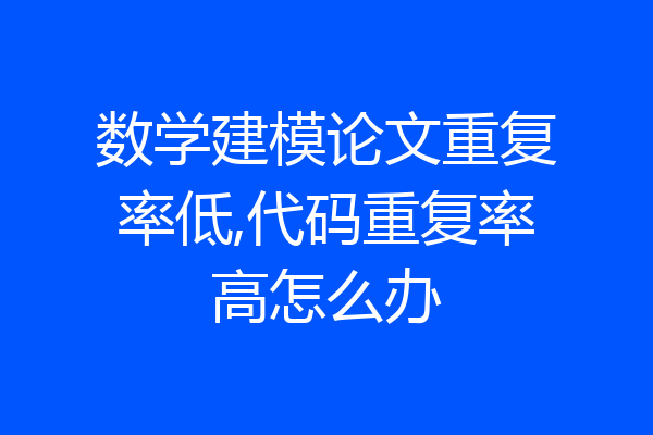 数学建模论文重复率低,代码重复率高怎么办