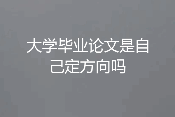 大学毕业论文是自己定方向吗