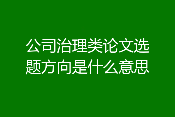 公司治理类论文选题方向是什么意思