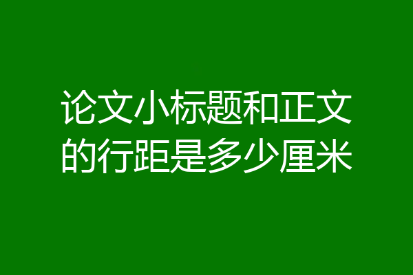 论文小标题和正文的行距是多少厘米