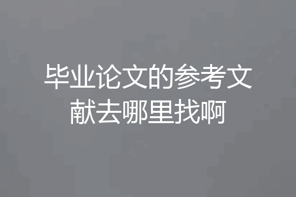 毕业论文的参考文献去哪里找啊