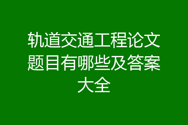 轨道交通工程论文题目有哪些及答案大全