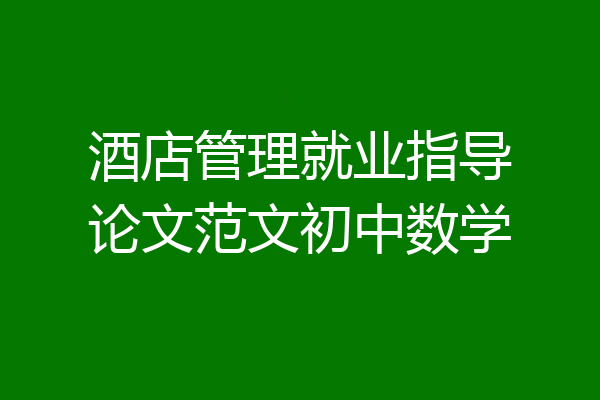 酒店管理就业指导论文范文初中数学