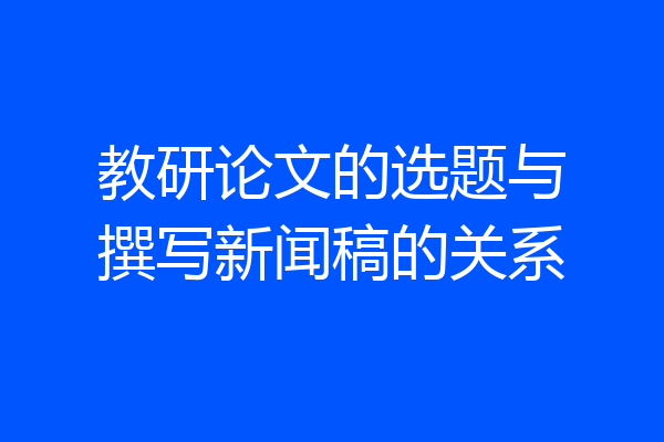 教研论文的选题与撰写新闻稿的关系