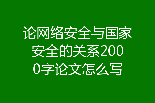 论网络安全与国家安全的关系2000字论文怎么写