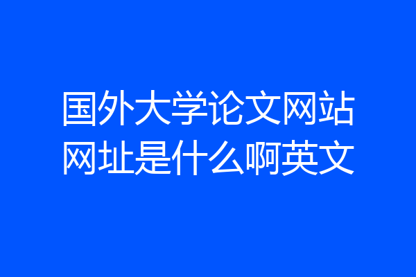 国外大学论文网站网址是什么啊英文