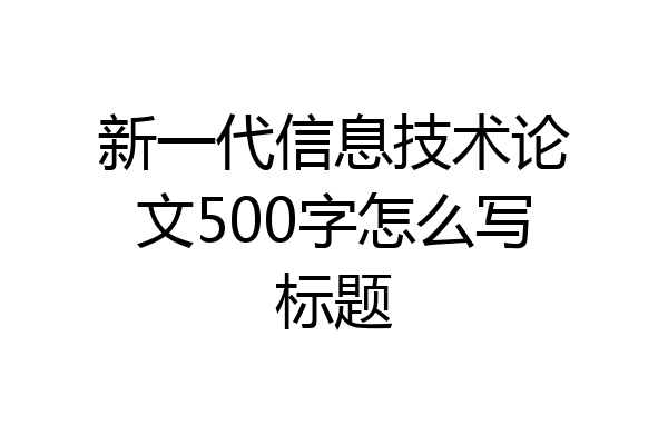 新一代信息技术论文500字怎么写标题