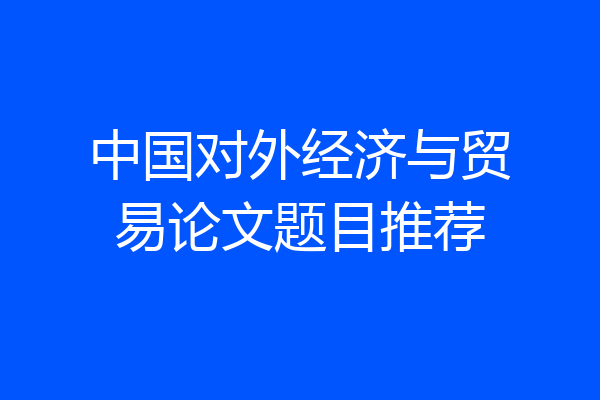 中国对外经济与贸易论文题目推荐