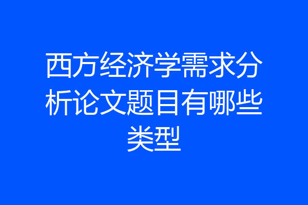 西方经济学需求分析论文题目有哪些类型