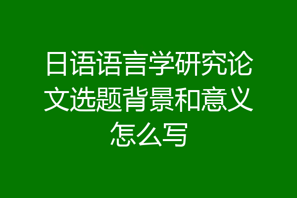 日语语言学研究论文选题背景和意义怎么写