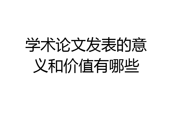 学术论文发表的意义和价值有哪些