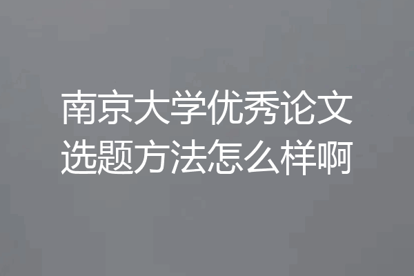 南京大学优秀论文选题方法怎么样啊
