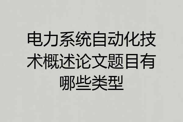 电力系统自动化技术概述论文题目有哪些类型