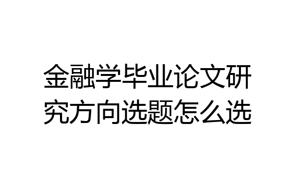 金融学毕业论文研究方向选题怎么选