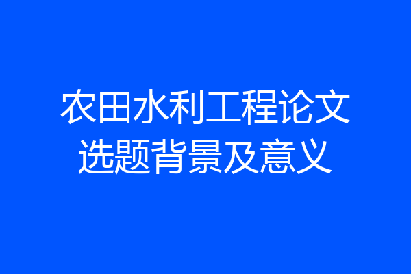 农田水利工程论文选题背景及意义