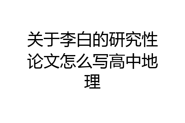 关于李白的研究性论文怎么写高中地理