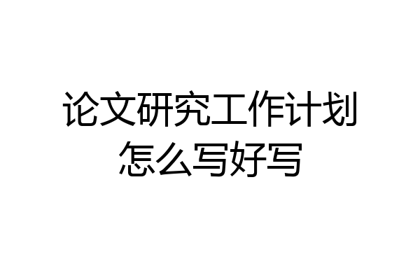 论文研究工作计划怎么写好写