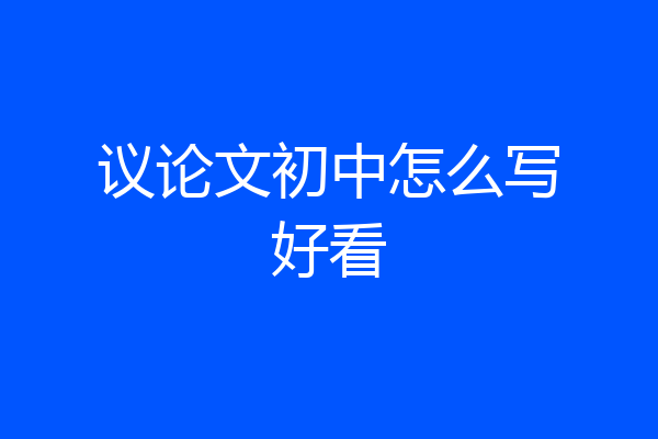 议论文初中怎么写好看