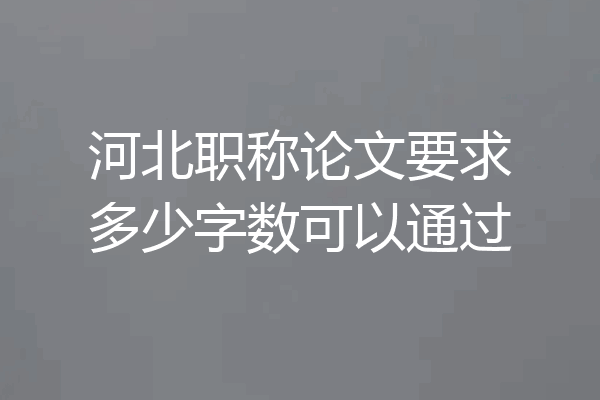 河北职称论文要求多少字数可以通过