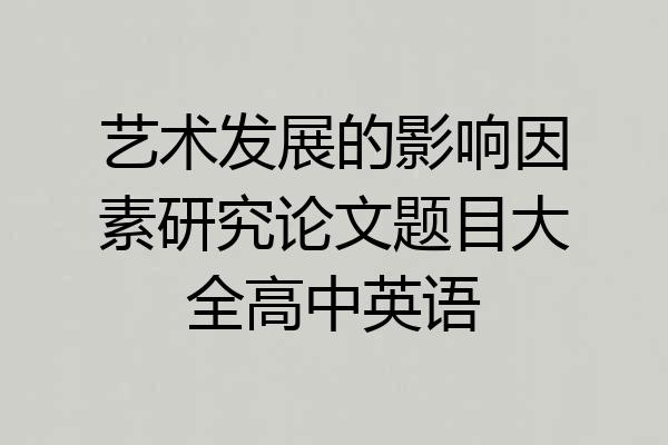 艺术发展的影响因素研究论文题目大全高中英语