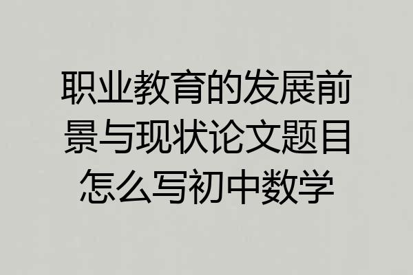 职业教育的发展前景与现状论文题目怎么写初中数学