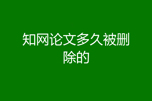 知网论文多久被删除的
