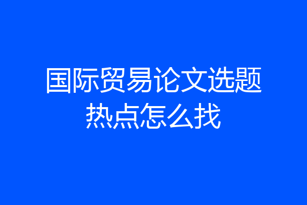 国际贸易论文选题热点怎么找
