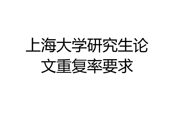 上海大学研究生论文重复率要求