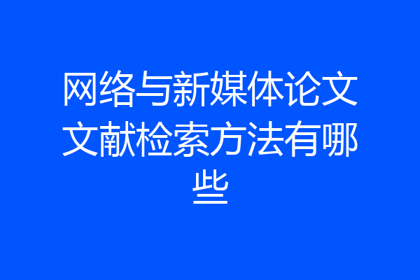 网络与新媒体论文文献检索方法有哪些