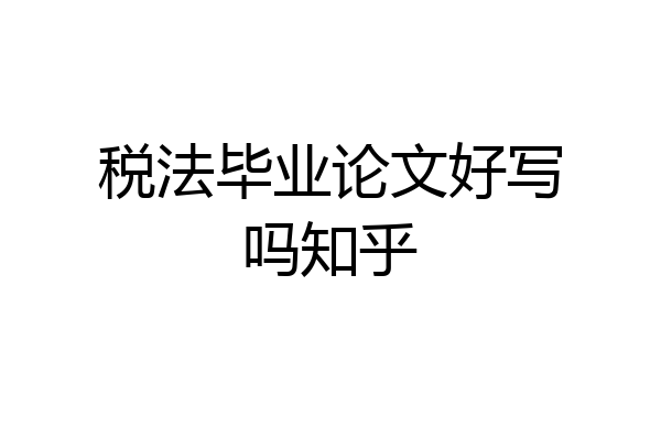 税法毕业论文好写吗知乎