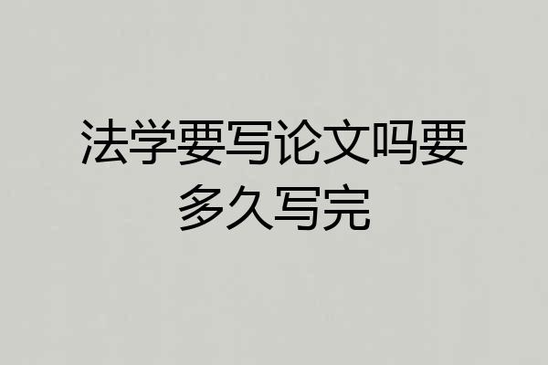 法学要写论文吗要多久写完