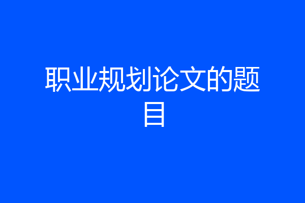 职业规划论文的题目