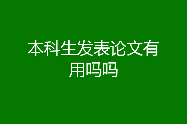 本科生发表论文有用吗吗