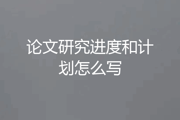 论文研究进度和计划怎么写