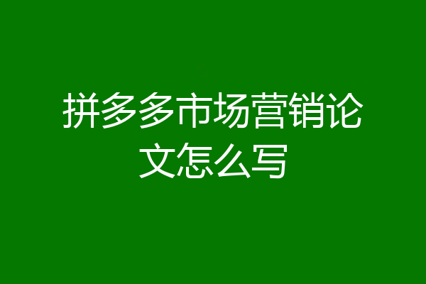 拼多多市场营销论文怎么写