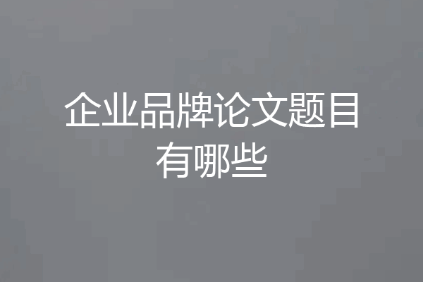 企业品牌论文题目有哪些