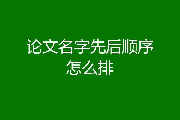 论文名字先后顺序怎么排