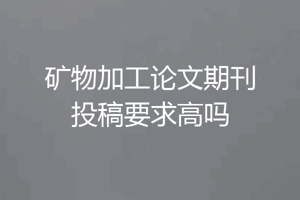 矿物加工论文期刊投稿要求高吗