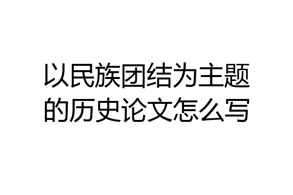 以民族团结为主题的历史论文怎么写