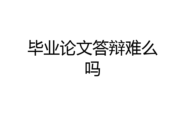 毕业论文答辩难么吗