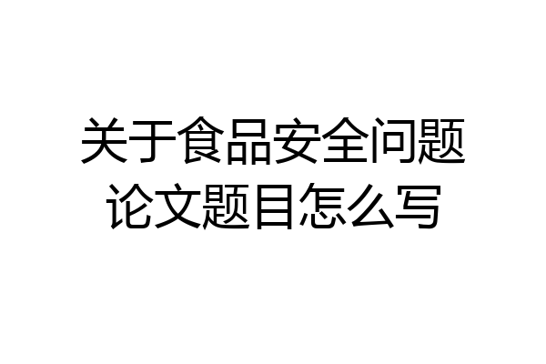 关于食品安全问题论文题目怎么写